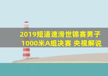 2019短道速滑世锦赛男子1000米A组决赛 央视解说